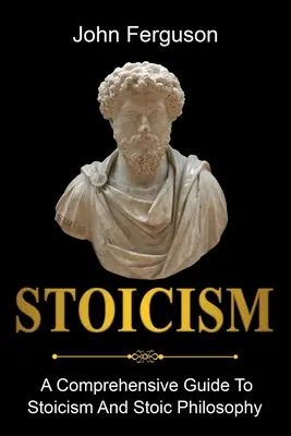 Sztoicizmus: A sztoicizmus és a sztoikus filozófia átfogó útmutatója - Stoicism: A Comprehensive Guide To Stoicism and Stoic Philosophy