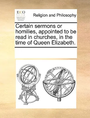 Bizonyos prédikációk vagy homíliák, amelyeket Erzsébet királynő idejében a templomokban felolvasásra rendeltek. - Certain sermons or homilies, appointed to be read in churches, in the time of Queen Elizabeth.