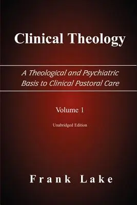 Klinikai teológia, a klinikai lelkigondozás teológiai és pszichiátriai alapja, 1. kötet - Clinical Theology, a Theological and Psychiatric Basis to Clinical Pastoral Care, Volume 1