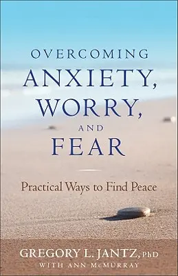 A szorongás, az aggodalom és a félelem leküzdése: Gyakorlati módszerek a béke megtalálásához - Overcoming Anxiety, Worry, and Fear: Practical Ways to Find Peace