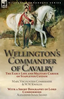 Wellington lovassági parancsnoka: Stapleton Cotton korai élete és katonai pályafutása, írta The Right Hon. Mary, Combermere vikomtné és W. W. Kno. - Wellington's Commander of Cavalry: the Early Life and Military Career of Stapleton Cotton, by The Right Hon. Mary, Viscountess Combermere and W.W. Kno