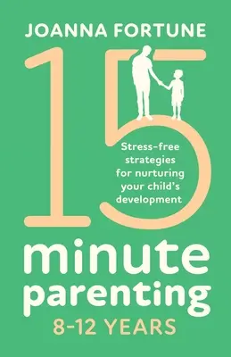 15 perces szülői nevelés 8-12 éves korig: Stresszmentes stratégiák gyermeke fejlődésének elősegítésére - 15-Minute Parenting 8-12 Years: Stress-free strategies for nurturing your child's development