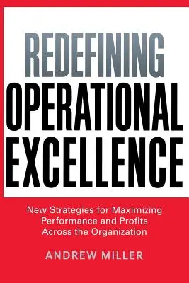 A működési kiválóság újradefiniálása: Új stratégiák a teljesítmény és a nyereség maximalizálására a szervezet egészén belül - Redefining Operational Excellence: New Strategies for Maximizing Performance and Profits Across the Organization