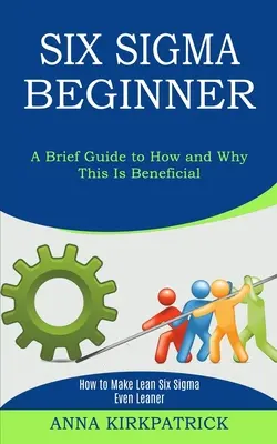 Six Sigma Beginner: Hogyan lehet a Lean Six Sigma még karcsúbb (Rövid útmutató arról, hogyan és miért előnyös ez) - Six Sigma Beginner: How to Make Lean Six Sigma Even Leaner (A Brief Guide to How and Why This Is Beneficial)