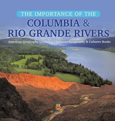 A Columbia és a Rio Grande folyók jelentősége - Amerikai földrajz 5. osztály - Gyerekeknek szóló földrajz és kultúrák könyvek - The Importance of the Columbia & Rio Grande Rivers - American Geography Grade 5 - Children's Geography & Cultures Books