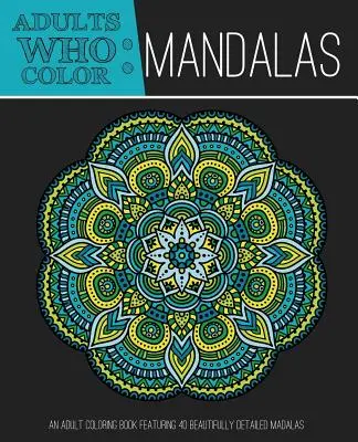 Felnőttek, akik mandalákat színeznek: Felnőtt színezőkönyv 40 gyönyörűen részletezett mandalával - Adults Who Color Mandalas: An Adult Coloring Book Featuring 40 Beautifully Detailed Mandalas