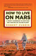 Hogyan éljünk a Marson: A megbízható útmutató a vörös bolygón való túléléshez és gyarapodáshoz - How to Live on Mars: A Trusty Guidebook to Surviving and Thriving on the Red Planet