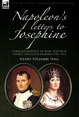 Napóleon levelei Josephine-hez: Háborús, politikai, családi és szerelmi levelezés 1796-1814 - Napoleon's Letters to Josephine: Correspondence of War, Politics, Family and Love 1796-1814