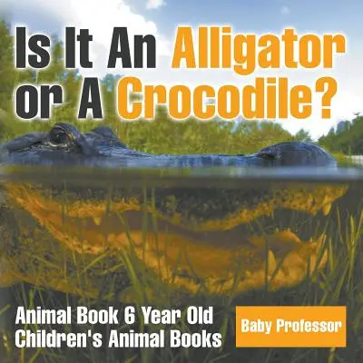 Alligátor vagy krokodil? Állatos könyv 6 éveseknek - Állatos gyermekkönyvek - Is It An Alligator or A Crocodile? Animal Book 6 Year Old - Children's Animal Books