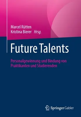 A jövő tehetségei: Personalgewinnung Und Bindung Von Praktikanten Und Studierenden - Future Talents: Personalgewinnung Und Bindung Von Praktikanten Und Studierenden