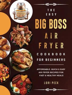 The Easy Big Boss Air Fryer Cookbook For Beginners: Megfizethető, gyors és egyszerű Air Fryer Receptek gyors és egészséges ételekhez - The Easy Big Boss Air Fryer Cookbook For Beginners: Affordable, Quick & Easy Air Fryer Recipes For Fast & Healthy Meals