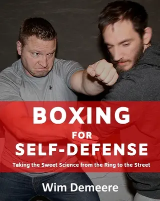 Ökölvívás az önvédelemért: Az édes tudomány átvétele a ringből az utcára - Boxing for Self-Defense: Taking the Sweet Science from the Ring to the Street