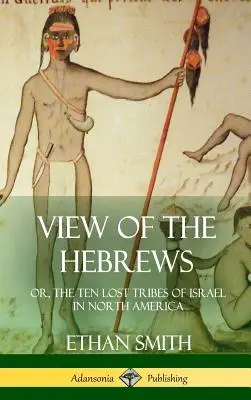 A héberek látképe: avagy Izrael tíz elveszett törzse Észak-Amerikában (Keménykötés) - View of the Hebrews: or, The Ten Lost Tribes of Israel in North America (Hardcover)