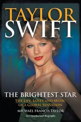 Taylor Swift A legfényesebb csillag: Egy globális szenzáció élete, szerelme és zenéje - Taylor Swift The Brightest Star: The Life, Loves and Music of a Global Sensation