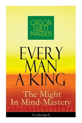 Minden ember egy király - A hatalom az elme uralmában (Rövidítetlen): Hogyan irányítsuk a gondolatokat - Az önhit hatalma mások felett - Every Man A King - The Might In Mind-Mastery (Unabridged): How To Control Thought - The Power Of Self-Faith Over Others