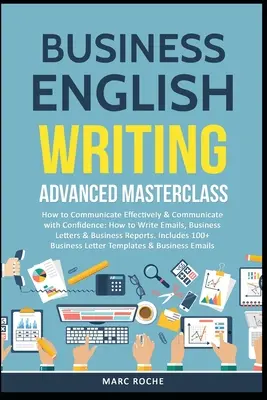 Üzleti angol nyelvű írás: Advanced Masterclass- How to Communicate Effectively & Communicate with Confidence: Hogyan írjunk e-maileket, üzleti leveleket - Business English Writing: Advanced Masterclass- How to Communicate Effectively & Communicate with Confidence: How to Write Emails, Business Lett