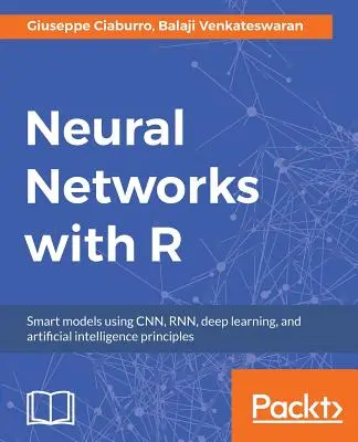 Neurális hálózatok R-rel: Építsünk intelligens rendszereket a népszerű mélytanulási modellek R-ben történő megvalósításával - Neural Networks with R: Build smart systems by implementing popular deep learning models in R