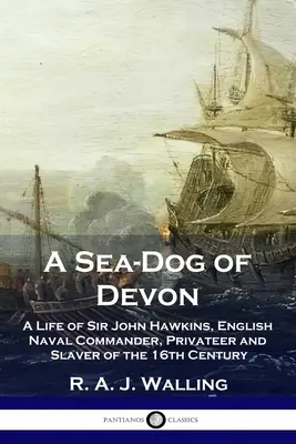 A Sea-Dog of Devon: Sir John Hawkins, a 16. századi angol tengerészparancsnok, tengerész és rabszolgatartó életútja - A Sea-Dog of Devon: A Life of Sir John Hawkins, English Naval Commander, Privateer and Slaver of the 16th Century