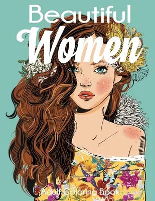 Beautiful Women Adult Coloring Book: Gyönyörű nők virágokkal, frizurákkal, pillangókkal - Beautiful Women Adult Coloring Book: Gorgeous Women with Flowers, Hairstyles, Butterflies