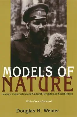 A természet modelljei: Ökológia, természetvédelem és kulturális forradalom Szovjet-Oroszországban - Models Of Nature: Ecology, Conservation, and Cultural Revolution in Soviet Russia