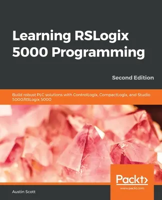 RSLogix 5000 programozás tanulása: Robusztus PLC-megoldások építése ControlLogix, CompactLogix és Studio 5000/RSLogix 5000 segítségével - Learning RSLogix 5000 Programming: Build robust PLC solutions with ControlLogix, CompactLogix, and Studio 5000/RSLogix 5000