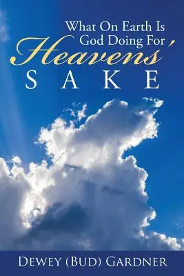 Mi a fenét csinál Isten az égvilágon (Gardner Dewey (Bud)) - What on Earth Is God Doing for Heavens' Sake (Gardner Dewey (Bud))