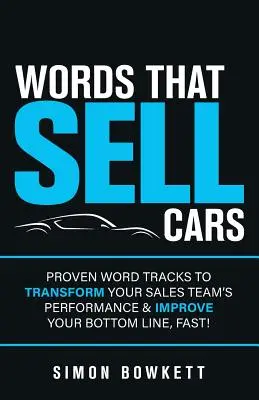 Words That Sell Cars: Bevált szavak nyomvonala az értékesítési csapat teljesítményének átalakításához és az eredményesség gyors javításához! - Words That Sell Cars: Proven Word Tracks to Transform Your Sales Team's Performance & Improve Your Bottom Line, Fast!