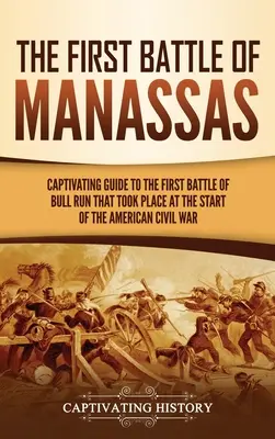 Az első manassasi csata: Az amerikai polgárháború kezdetén lezajlott első bikafuttatási csata magával ragadó útikalauza. - The First Battle of Manassas: A Captivating Guide to the First Battle of Bull Run That Took Place at the Start of the American Civil War