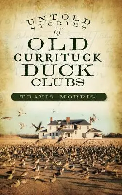 Elmondhatatlan történetek a régi Currituck Duck Clubokról - Untold Stories of Old Currituck Duck Clubs