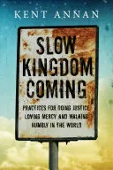 Lassú királyság jön: Az igazságosság, az irgalmasság szeretete és az alázatos járás gyakorlata a világban - Slow Kingdom Coming: Practices for Doing Justice, Loving Mercy and Walking Humbly in the World