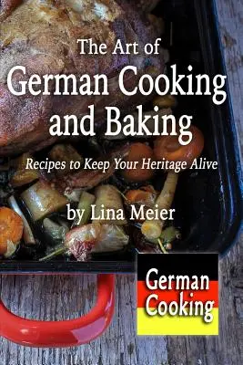 A német főzés és sütés művészete: Receptek az örökség megőrzéséhez - The Art of German Cooking and Baking: Recipes to Keep Your Heritage Alive