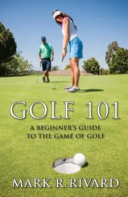 Golf 101. A kezdő golfjátékosok útmutatója a golfjátékhoz - Golf 101. a Beginner's Guide to the Game of Golf