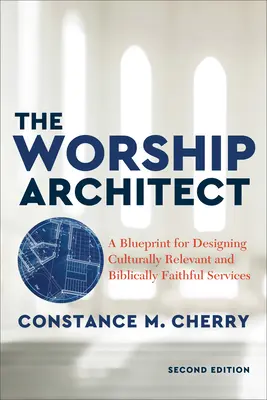 Az istentiszteleti építész: A Blueprint for Designing Culturally Relevant and Biblically Faithful Services (Egy terv a kulturálisan releváns és bibliahű istentiszteletek tervezéséhez) - The Worship Architect: A Blueprint for Designing Culturally Relevant and Biblically Faithful Services