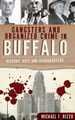 Gengszterek és szervezett bűnözés Buffalóban: Történelem, találatok és főhadiszállás - Gangsters and Organized Crime in Buffalo: History, Hits and Headquarters