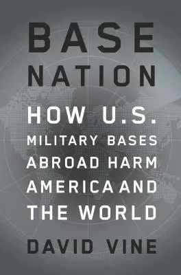 Bázisnemzet: Hogyan ártanak Amerikának és a világnak az amerikai katonai bázisok külföldön? - Base Nation: How U.S. Military Bases Abroad Harm America and the World