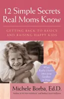 12 egyszerű titok, amit az igazi anyukák tudnak: Boldog gyerekeket nevelnek: Visszatérés az alapokhoz és boldog gyerekek nevelése - 12 Simple Secrets Real Moms Know: Getting Back to Basics and Raising Happy Kids