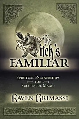 A boszorkány ismerőse: Spirituális társulások a sikeres mágiáért - The Witch's Familiar: Spiritual Partnerships for Successful Magic