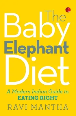 A bébielefánt-diéta: Modern indiai útmutató a helyes táplálkozáshoz - The Baby Elephant Diet: A Modern Indian Guide To Eating Right