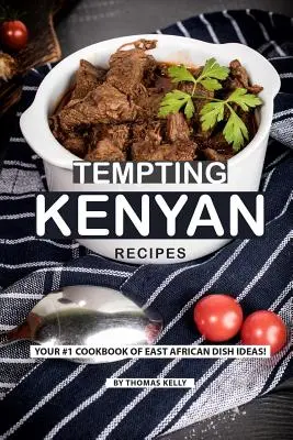 Csábító kenyai receptek: A kelet-afrikai ételötletek #1 szakácskönyve! - Tempting Kenyan Recipes: Your #1 Cookbook of East African Dish Ideas!