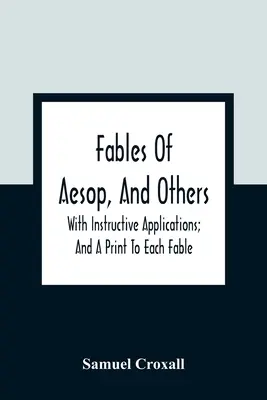 Aesopus meséi és mások: Tanulságos alkalmazásokkal; és egy-egy nyomtatvány minden meséhez. - Fables Of Aesop, And Others: With Instructive Applications; And A Print To Each Fable