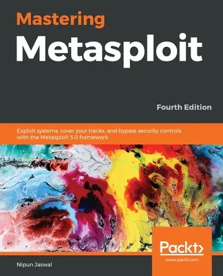 A Metasploit elsajátítása - negyedik kiadás: A Metasploit 5.0 keretrendszer segítségével kihasználhat rendszereket, eltüntetheti a nyomokat, és megkerülheti a biztonsági ellenőrzéseket. - Mastering Metasploit - Fourth Edition: Exploit systems, cover your tracks, and bypass security controls with the Metasploit 5.0 framework