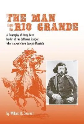 Az ember a Rio Grandénál, 32. kötet: Harry Love, a Joaquin Murrieta nyomára bukkanó kaliforniai vadőrök vezetőjének életrajza - The Man from the Rio Grande, Volume 32: A Biography of Harry Love, Leader of the California Rangers Who Tracked Down Joaquin Murrieta