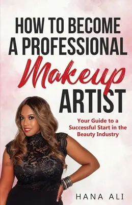 Hogyan legyél profi sminkes: Az útmutató a sikeres induláshoz a szépségiparban - How to Become a Professional Makeup Artist: Your Guide to a Successful Start in the Beauty Industry