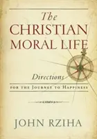 A keresztény erkölcsi élet: Útmutató a boldogsághoz vezető útra - The Christian Moral Life: Directions for the Journey to Happiness