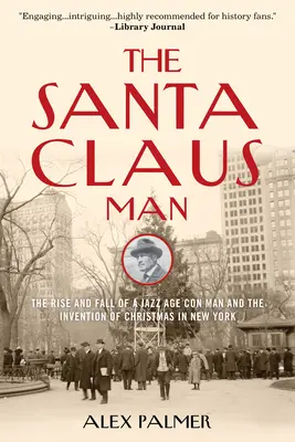 A Mikulásember: A dzsesszkorszak szélhámosának felemelkedése és bukása és a karácsony feltalálása New Yorkban - The Santa Claus Man: The Rise and Fall of a Jazz Age Con Man and the Invention of Christmas in New York