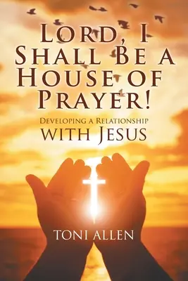 Uram, én leszek az imaház! A Jézussal való kapcsolat kialakítása - Lord, I Shall Be a House of Prayer!: Developing a Relationship with Jesus