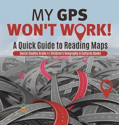 Nem működik a GPS-em! - Gyors útmutató a térképek olvasásához - Társadalomismeret 4. osztály - Gyermekföldrajz és kultúrák könyvek - My GPS Won't Work! - A Quick Guide to Reading Maps - Social Studies Grade 4 - Children's Geography & Cultures Books