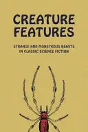 Lények jellemzői: Furcsa és szörnyűséges állatok a klasszikus sci-fiben - Creature Features: Strange and Monstrous Beasts in Classic Science Fiction