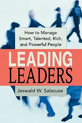 Vezetők vezetése: Hogyan vezessünk okos, tehetséges, gazdag és erős embereket? - Leading Leaders: How to Manage Smart, Talented, Rich, and Powerful People