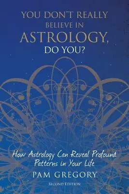 Ugye nem hiszel igazán az asztrológiában?: Hogyan fedezhet fel az asztrológia mélyreható mintákat az életedben? - You Don't Really Believe in Astrology, Do You?: How Astrology Can Reveal Profound Patterns in Your Life